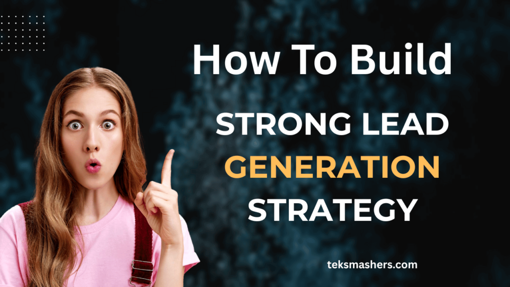 How To Build A Strong Lead Generation Strategy